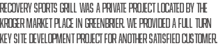 Recovery Sports Grill was a private project located by the Kroger Market Place in Greenbrier. We provided a full turn key site development project for another satisfied customer.